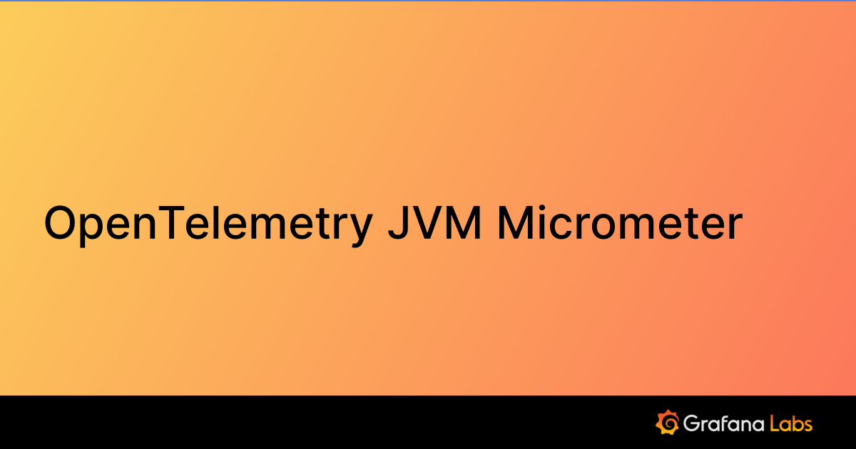 OpenTelemetry JVM Micrometer Grafana Labs